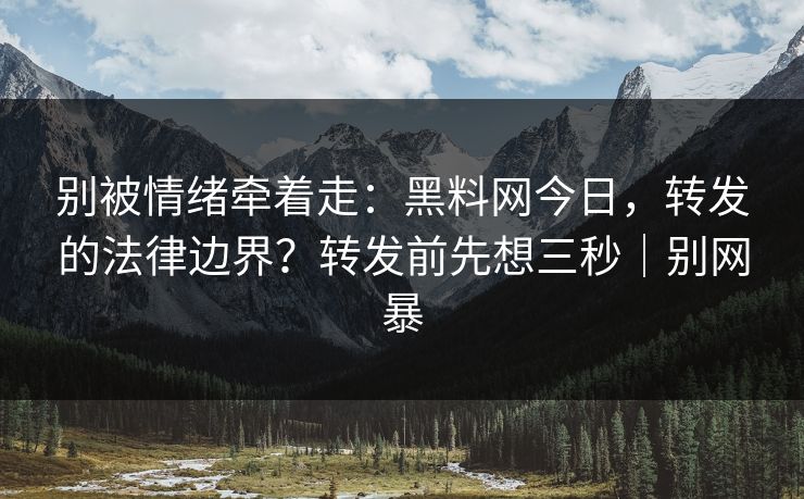 别被情绪牵着走:黑料网今日,转发的法律边界?转发前先想三秒|别网暴 第1张 别被情绪牵着走:黑料网今日,转发的法律边界?转发前先想三秒|别网暴 第1张
